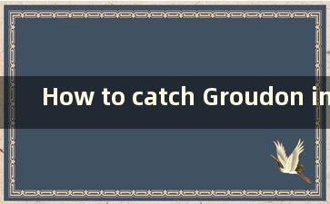 How to catch Groudon in Pokemon Ultra Emerald 4.b（究极翡翠如何触发固拉多剧情）